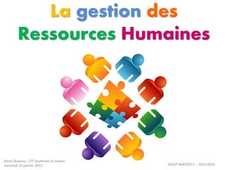 La gestion des
        Ressources Humaines




Denis Dupouy – OT Sauternes et Graves
mercredi 23 janvier 2013                AGEST MASTER 2 - 2012/2013
 