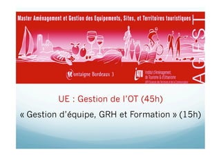 UE : Gestion de l’OT (45h)
« Gestion d’équipe, GRH et Formation » (15h)
 