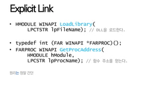 ExplicitLink
• HMODULE WINAPI LoadLibrary(
LPCTSTR lpFileName); // DLL을 로드한다.
• typedef int (FAR WINAPI *FARPROC)();
• FAR...