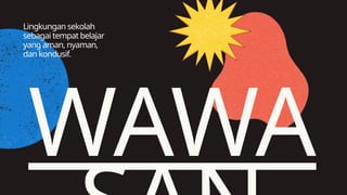 WAWA
Lingkungan sekolah
sebagai tempat belajar
yang aman, nyaman,
dan kondusif.
 