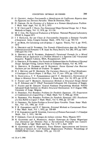 CONCEPTION OPTIMALE DE FORMES                        399

19 G CHAVENT, Analyse Fonctionnelle et Identification de Coefficients Repartis dans
   les Équations aux Dérivées Partielles These de Doctorat, Pans
20 D CHENAIS, On the Existence of a Solution in a Domain Identification Problem
   J Math Anal Appl, Vol 52, N > 2, 1975
                                   <
21 Y W CHUNandE J HAUG, TWO Dimensional Shape Optimal Design Int J Num
   Methods m Engrg , Vol 13, 1978, pp 311-336
22 M C Cox, The Numencal Evaluation of B-Sphnes National Physical Laboratory
   DNAC 4, August 1971
23 I I DANILJUK, Sur une Classe de Fonctionnelles Intégrales a Domaine Variable
   d Intégration Actes, Congres Internat Math , 1970, Vol 2, pp 703-715
24 C DE BOOR, On Calculating with B-Sphnes J Approx Theory, Vol 6, pp 50-62,
   1972
25 A DERVŒUX and B PALMERIO, Une Formule d*Identification dans des Problèmes
   d'Identification de Domaines C R Acad Sci Pans, Serie A, Vol 280,1975, pp 1697-
   1700 and 1761-1764
26 A DER VIEUX and B PALMERIO, Hadamard's Vanational Formula for a Mixed
   Problem and an Application to a Problem Related to a Signonni Like Vanational
   Inequahty Rapport Labona, IRIA, Rocquencourt, 1979
27 A DERVIEUX, B PALMERIO, Une Formule de Hadamarddans les Problèmes d Optimal
   Design Springer-Verlag, Lecture Notes in Computer Science, Vol 40, 1976
28 A DERVIEUX, B PALMERIO and B ROUSSELET, Dessin Optimal d'un Reacteur
   Nucleaire par une Methode de Gradient To appear
29 H J DEULING and W HELFRICH, The Curvature Elasticity of Fluid Membranes
   A Catalogue of Vesicle Shapes J de Phys , Vol 37, nov 1976, pp 1335-1345
30 A FRANCAVILLA, C V RAMAKRISHNAN and O C ZIENKIEVICZ, Optimizatwn             of
      Shape to Minimize Stress Concentration J Strain Anal, Vol 10, 1975, pp 63-70
31    C FLEURY and V BRAIBANT, Optimizatwn Methods m Structural Design Edited
      by H Eshenauer and N Olhoff Euromech-Colloquim 164, University of Siegen
32    C FLEURY and M GERADIN General Nonhnear Programming Methods NATO
      Advanced Study Institute on Modem Structural Optimizatwn 4-15 August 1980,
      University of Liège, Belgium
33    A FRIEDMAN, Free Boundary Problems for Parabohc Equations, (II) Evaporation
      or Condensation of a Liquid Drop J Math Mech Vol 9, 1960, pp 19-66
34    A FRIEDMAN, Free Boundary Problems for Parabohc Equations (III) Dissolution
      ofa Gas Bubble in Liquid J Math Mech , Vol 9, 1960, pp 327-345
35    A FRIEDMAN, The Stefan Problem in Several Space Variables Trans Amer Math
      Soc, Vol 133, 1968, pp 51-87
36   ~P H GARABEDIAN andrD C~SPENCER, Extremai Methvds-in Cantafîonal Flows
      J Rat Mech Anal, Vol 1, 1952, pp 359-409
37    P R GARABEDIAN and M SCHIFFER, Convexity of Domain Functwnals J d'Analyse
      Math , Vol 3, 1953, 246-344
38    P GERMAIN, Cours de mécanique des milieux continus Pans, Masson 1973
39    R GLOWINSKI and A MARROCCO, Analyse Numérique du Champ Magnétique
      d'un Alternateur par Éléments Finis et Sur-relaxation Ponctuelle non Lineaire
      Comp Math m Appl Mech and E n g , Vol 3, N° 1, Janv 1974
40    R GLOWINSKI and A MARROCCO, Finite Element Approximation and Itérative
      Methods of Solution for 2-D Nonhnear Magnetostatic Problems Proceedings of
      COMPUMAG Conf, Oxford, 1976, pp 112-125


vol 20, n° 3, 1986
 