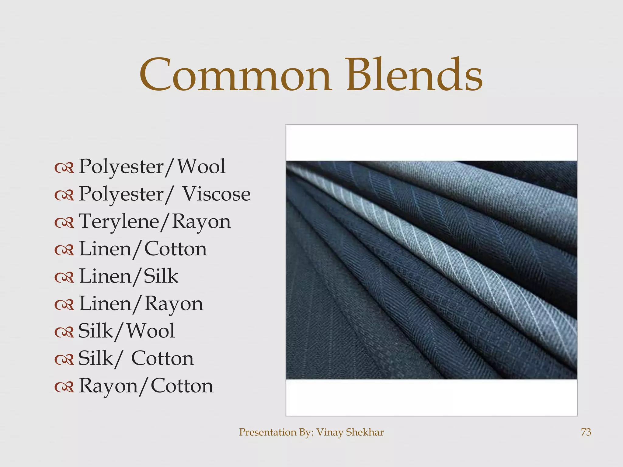  Polyester/Wool
 Polyester/ Viscose
 Terylene/Rayon
 Linen/Cotton
 Linen/Silk
 Linen/Rayon
 Silk/Wool
 Silk/ Cotton
 Rayon/Cotton
Presentation By: Vinay Shekhar 73
Common Blends
 