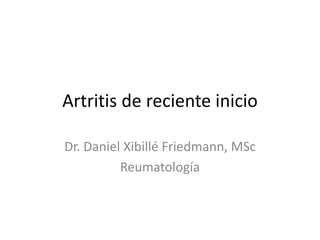 Artritis de reciente inicio 
Dr. Daniel Xibillé Friedmann, MSc 
Reumatología 
 