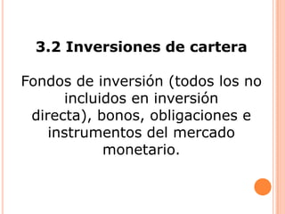 3.2 Inversiones de cartera
Fondos de inversión (todos los no
incluidos en inversión
directa), bonos, obligaciones e
instrumentos del mercado
monetario.

 