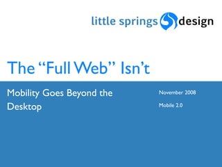 The “Full Web” Isn’t
Mobility Goes Beyond the   November 2008

Desktop                    Mobile 2.0
 