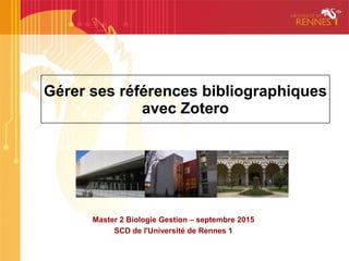 Gérer ses références bibliographiques
avec Zotero
Master 2 Biologie Gestion – septembre 2015
SCD de l'Université de Rennes 1
 