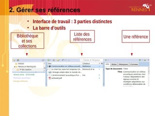 2. Gérer ses références
• Interface de travail : 3 parties distinctes
• La barre d’outils
Une référence
Liste des
références
Bibliothèque
et ses
collections
 