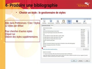 4- Produire une bibliographie
• Choisir un style : le gestionnaire de styles
Aller dans Préférences / Citer / Styles
12 styles par défaut
Pour chercher d’autres styles
Cliquer sur
Obtenir des styles supplémentaires
 