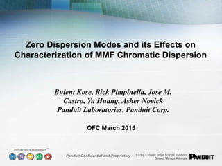 SM
Panduit Confidential and Proprietary
Zero Dispersion Modes and its Effects on
Characterization of MMF Chromatic Dispersion
Bulent Kose, Rick Pimpinella, Jose M.
Castro, Yu Huang, Asher Novick
Panduit Laboratories, Panduit Corp.
OFC March 2015
 