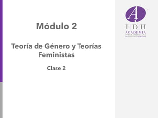 Módulo 2
Teoría de Género y Teorías
Feministas
Clase 2
 