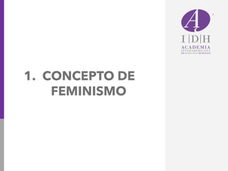 1. CONCEPTO DE
FEMINISMO
 