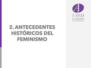 2. ANTECEDENTES
HISTÓRICOS DEL
FEMINISMO
 