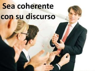 Sea coherente con su discurso