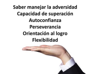 Saber manejar la adversidadCapacidad de superaciónAutoconfianzaPerseveranciaOrientación al logroFlexibilidad
