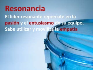 ResonanciaEl líder resonante repercute en la pasión y el entusiasmo de su equipo.Sabe utilizar y moviliza la empatía