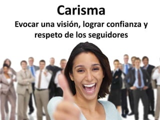 CarismaEvocar una visión, lograr confianza y respeto de los seguidores