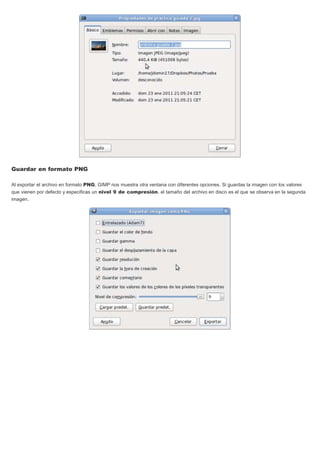 Guardar en formato PNG
Al exportar el archivo en formato PNG, GIMP nos muestra otra ventana con diferentes opciones. Si guardas la imagen con los valores
que vienen por defecto y especificas un nivel 9 de compresión, el tamaño del archivo en disco es el que se observa en la segunda
imagen.
 