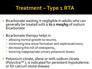 Major causes of type 2 (proximal) renal tubular acidosis with or without the Fanconi syndromePrimary disorders  -Idiopathic, sporadic  Familial disorders CystinosisTyrosinemiaHereditary fructose intolerance  GalactosemiaGlycogen storage disease (type I) Wilson's disease  Acquired disorders Multiple myeloma IfosfamideCarbonic anhydrase inhibitors AmyloidosisHeavy metals Vitamin D deficiency Renal transplantation Paroxysmal nocturnal hemoglobinuria
