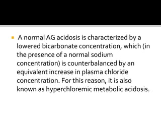 Cl-Distal RTA or RTA type 1IDHSAcidification defectH+As NH4Along with Cl-HCO3-K+Urine anion gap = [Na+] + [K+] – [Cl-] excreted