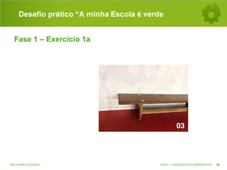 Desafio prático “A minha Escola é verde
Fase 1 – Exercício 1a

MELHORES CIDADES

FASE 1 - DIAGNÓSTICO ENERGÉTICO

34

 