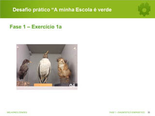 Desafio prático “A minha Escola é verde
Fase 1 – Exercício 1a

MELHORES CIDADES

FASE 1 - DIAGNÓSTICO ENERGÉTICO

35

 