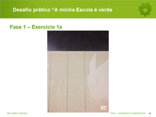 Desafio prático “A minha Escola é verde
Fase 1 – Exercício 1a

MELHORES CIDADES

FASE 1 - DIAGNÓSTICO ENERGÉTICO

38

 