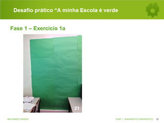 Desafio prático “A minha Escola é verde
Fase 1 – Exercício 1a

MELHORES CIDADES

FASE 1 - DIAGNÓSTICO ENERGÉTICO

52

 