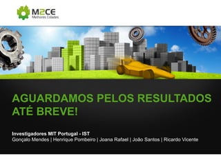 AGUARDAMOS PELOS RESULTADOS
ATÉ BREVE!
Investigadores MIT Portugal - IST
Gonçalo Mendes | Henrique Pombeiro | Joana Rafael | João Santos | Ricardo Vicente

 