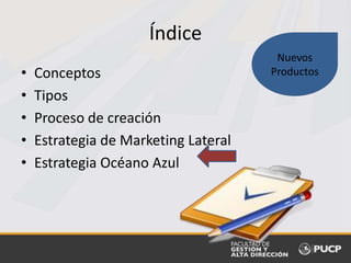 Índice
• Conceptos
• Tipos
• Proceso de creación
• Estrategia de Marketing Lateral
• Estrategia Océano Azul
Nuevos
Productos
 