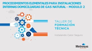 PROCEDIMIENTOSELEMENTALESPARA INSTALACIONES
INTERNASDOMICILIARIAS DE GAS NATURAL - MODULO 2
 