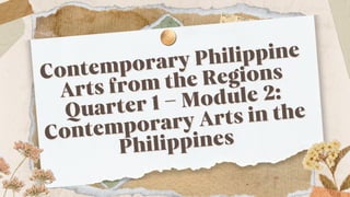 Contemporary Philippine
Contemporary Philippine
Arts from the Regions
Arts from the Regions
Quarter 1 – Module 2:
Quarter 1 – Module 2:
Contemporary Arts in the
Contemporary Arts in the
Philippines
Philippines
 