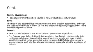 Cont.
Federal government:
• Federal government can be a source of new product ideas in two ways:
First:
The files of the p...