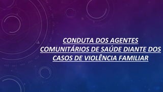 CONDUTA DOS AGENTES
COMUNITÁRIOS DE SAÚDE DIANTE DOS
CASOS DE VIOLÊNCIA FAMILIAR
 