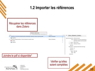 10
Récupérer les références
dans Zotero
1.2 Importer les références
Vérifier qu’elles
soient complètes
Joindre le pdf si disponible*
 