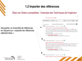 13
1.2 Importer des références
Sites non Zotero compatibles : l'exemple des Techniques de l'ingénieur
Récupérer un ensemble de références
en cliquant sur « exporter les références
sélectionnées »
 