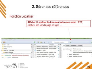 27
2. Gérer ses références
Fonction Localiser
Afficher / Localiser le document selon son statut : PDF,
capture, lien vers la page en ligne …
 