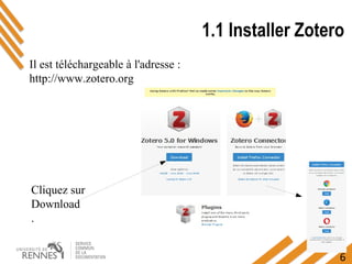 6
1.1 Installer Zotero
Il est téléchargeable à l'adresse :
http://www.zotero.org
Cliquez sur
Download
.
 