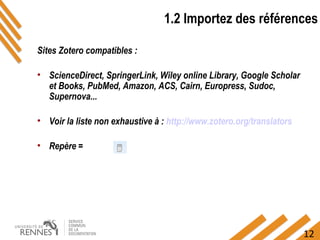 12
1.2 Importez des références
Sites Zotero compatibles :
• ScienceDirect, SpringerLink, Wiley online Library, Google Scho...