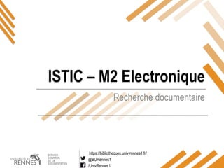 https://bibliotheques.univ-rennes1.fr/
@BURennes1
/UnivRennes1
Recherche documentaire
ISTIC – M2 Electronique
 