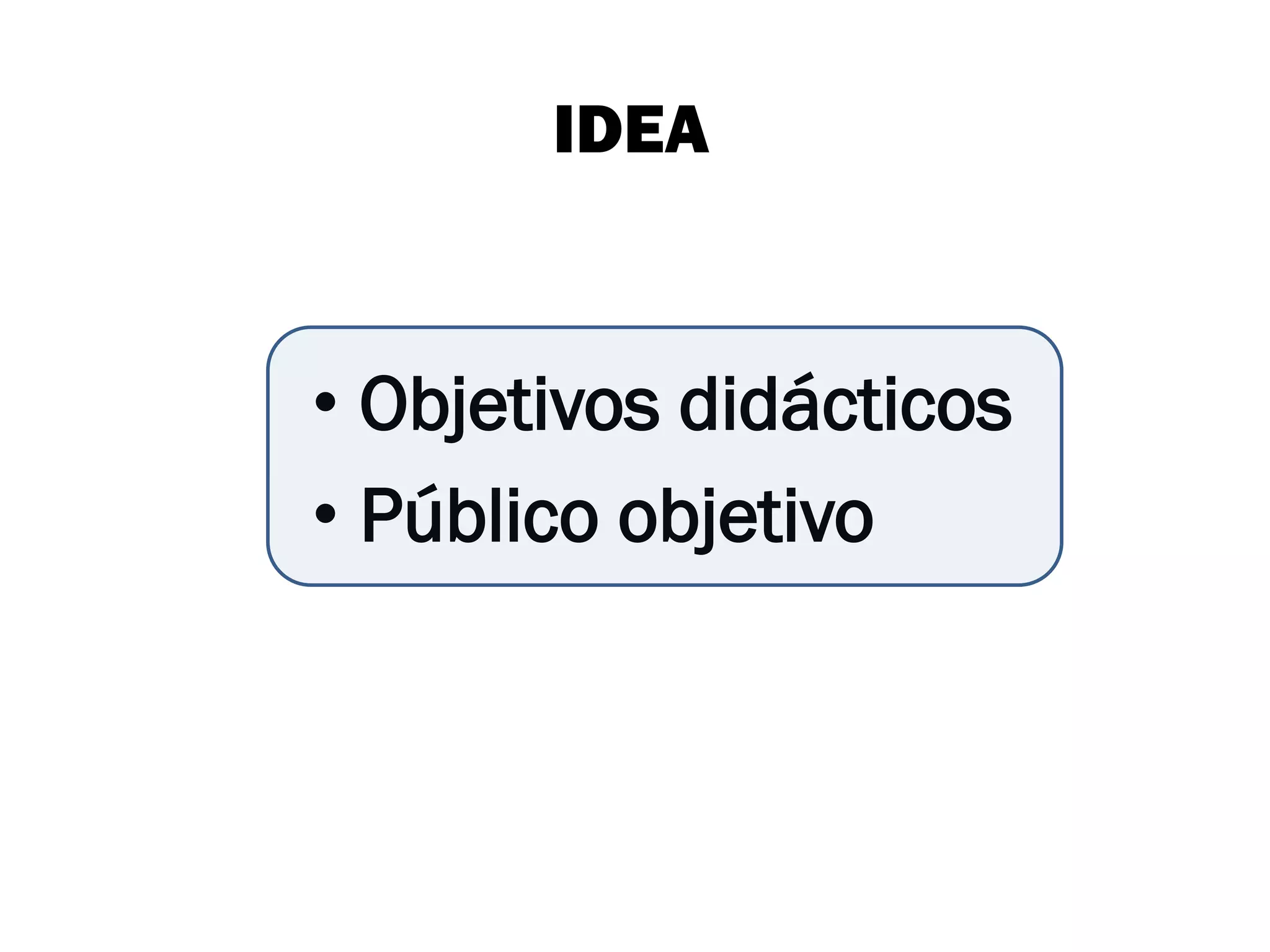 IDEA


• Objetivos didácticos
• Público objetivo
 