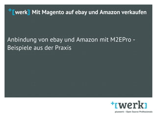 werk Mit Magento auf ebay und Amazon verkaufen
Anbindung von ebay und Amazon mit M2EPro -
Beispiele aus der Praxis
 