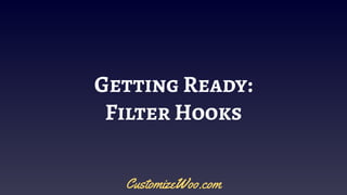 Getting Ready:
Filter Hooks
CustomizeWoo.com
 