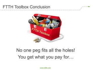 FTTH Toolbox Conclusion
No one peg fits all the holes!
You get what you pay for…
 