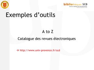 A to Z
Catalogue des revues électroniques
 http://www.univ-provence.fr/scd
Exemples d’outils
 