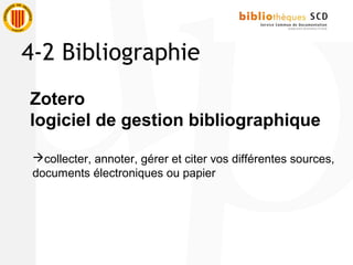 Zotero
logiciel de gestion bibliographique
collecter, annoter, gérer et citer vos différentes sources,
documents électroniques ou papier
4-2 Bibliographie
 
