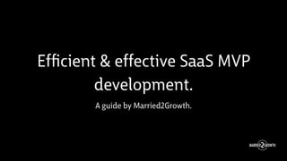 Efﬁcient & effective SaaS MVP
development.
A guide by Married2Growth.
 