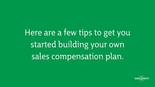 Here are a few tips to get you
started building your own
sales compensation plan.
 