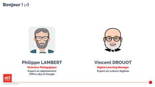 Bonjour ! ;-)
Philippe LAMBERT
Directeur Pédagogique
Expert en déploiement
Office 365 et Google
Vincent DROUOT
Digital Learning Manager
Expert en culture digitale
2
www.m2iformation.fr
 
