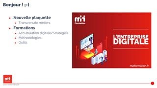 Bonjour ! ;-)
4
▶ Nouvelle plaquette
▶ Transversale métiers
▶ Formations
▶ Acculturation digitale/Stratégies
▶ Méthodologies
▶ Outils
www.m2iformation.fr
 