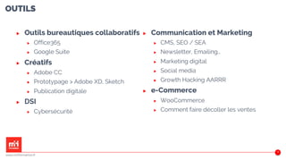 OUTILS
▶ Outils bureautiques collaboratifs
▶ Office365
▶ Google Suite
▶ Créatifs
▶ Adobe CC
▶ Prototypage > Adobe XD, Sketch
▶ Publication digitale
▶ DSI
▶ Cybersécurité
▶ Communication et Marketing
▶ CMS, SEO / SEA
▶ Newsletter, Emailing…
▶ Marketing digital
▶ Social media
▶ Growth Hacking AARRR
▶ e-Commerce
▶ WooCommerce
▶ Comment faire décoller les ventes
48
www.m2iformation.fr
 